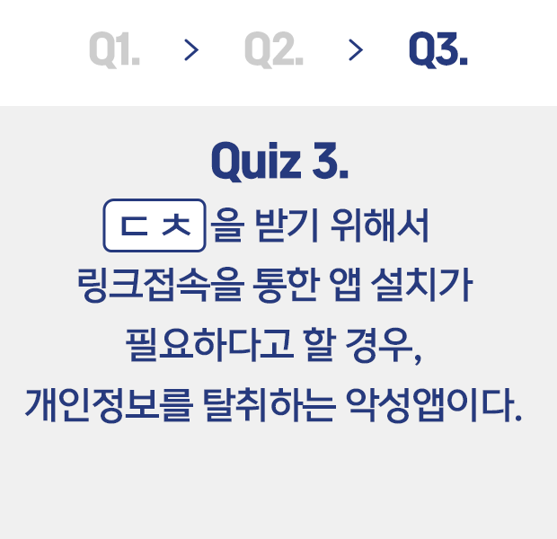 Quiz3. ㄷ ㅊ 을 받기 위해서 링크접속을 통한 앱 설치가 필요하다고 할 경우, 개인정보를 탈취하는 악성앱이다.